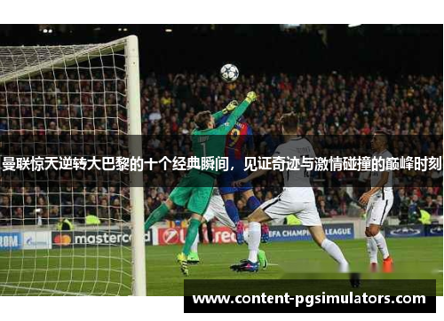 曼联惊天逆转大巴黎的十个经典瞬间，见证奇迹与激情碰撞的巅峰时刻