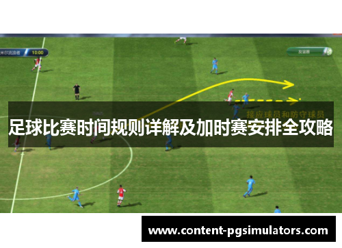 足球比赛时间规则详解及加时赛安排全攻略 足球比赛时间规则详解及加时赛安排全攻略