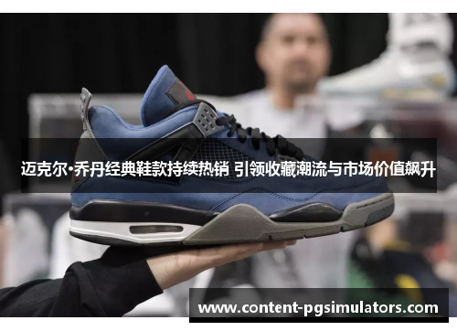 迈克尔·乔丹经典鞋款持续热销 引领收藏潮流与市场价值飙升 迈克尔·乔丹经典鞋款持续热销 引领收藏潮流与市场价值飙升