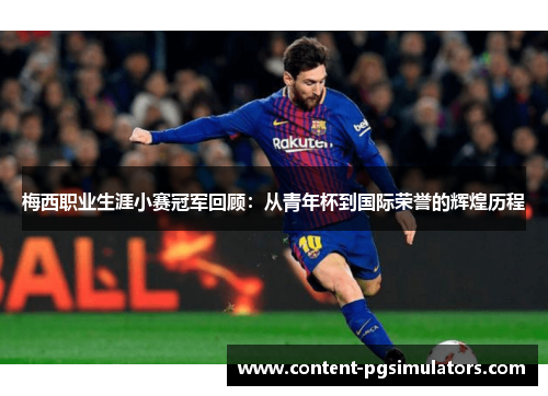 梅西职业生涯小赛冠军回顾：从青年杯到国际荣誉的辉煌历程