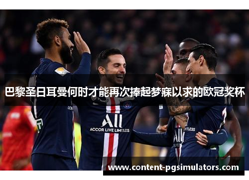 巴黎圣日耳曼何时才能再次捧起梦寐以求的欧冠奖杯