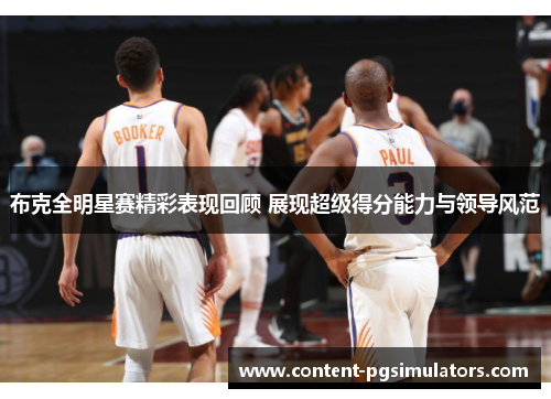 布克全明星赛精彩表现回顾 展现超级得分能力与领导风范