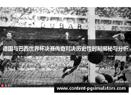 德国与巴西世界杯决赛传奇对决历史性时刻揭秘与分析