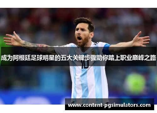 成为阿根廷足球明星的五大关键步骤助你踏上职业巅峰之路
