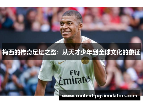 梅西的传奇足坛之路：从天才少年到全球文化的象征