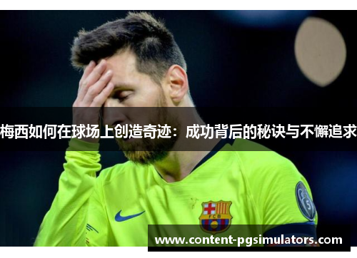 梅西如何在球场上创造奇迹：成功背后的秘诀与不懈追求